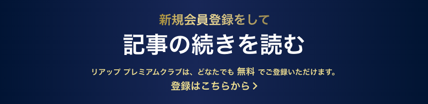 新規会員登録をして記事の続きを読む リアップ プレミアムクラブは、どなたでも無料でご参加いただけます。登録は簡単3ステップ！