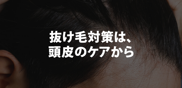 抜け毛対策は、頭皮のケアから