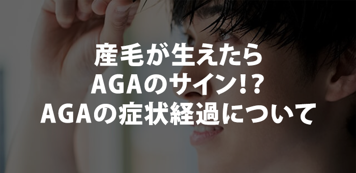 産毛が生えたらAGAのサイン！？AGAの症状経過について