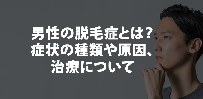 男性の脱毛症とは？症状の種類や原因、治療について