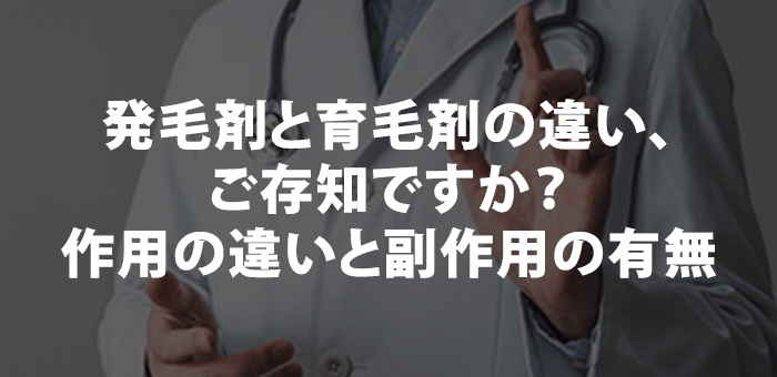 発毛剤と育毛剤の違い、ご存知ですか？作用の違いと副作用の有無