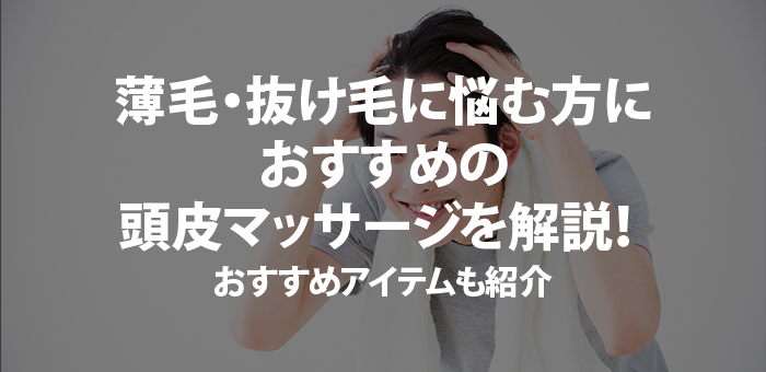 薄毛・抜け毛に悩む方におすすめの頭皮マッサージを解説！おすすめアイテムも紹介