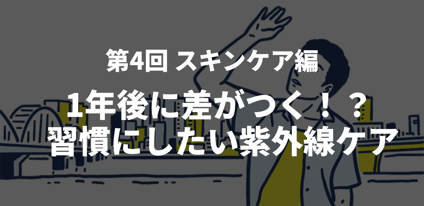 第4回 スキンケア編　1年後に差がつく！？ 習慣にしたい紫外線ケア