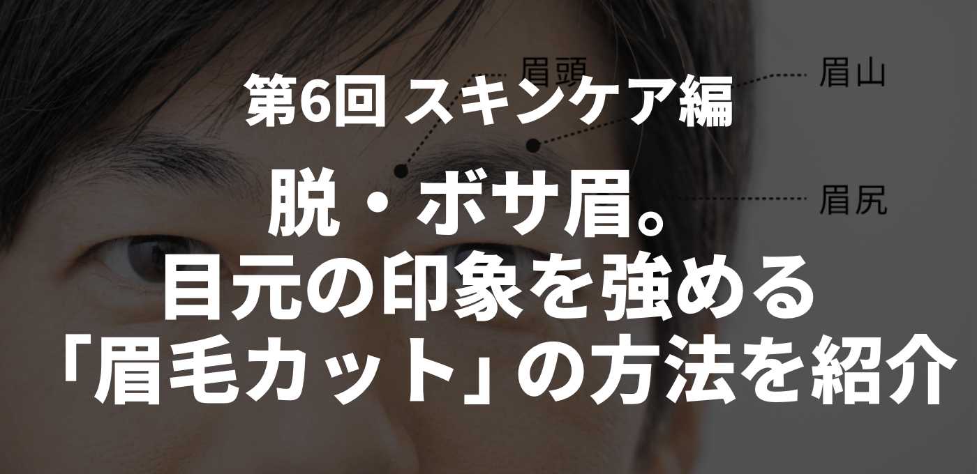 第6回 スキンケア編　脱・ボサ眉。目元の印象を強める「眉毛カット」の方法を紹介