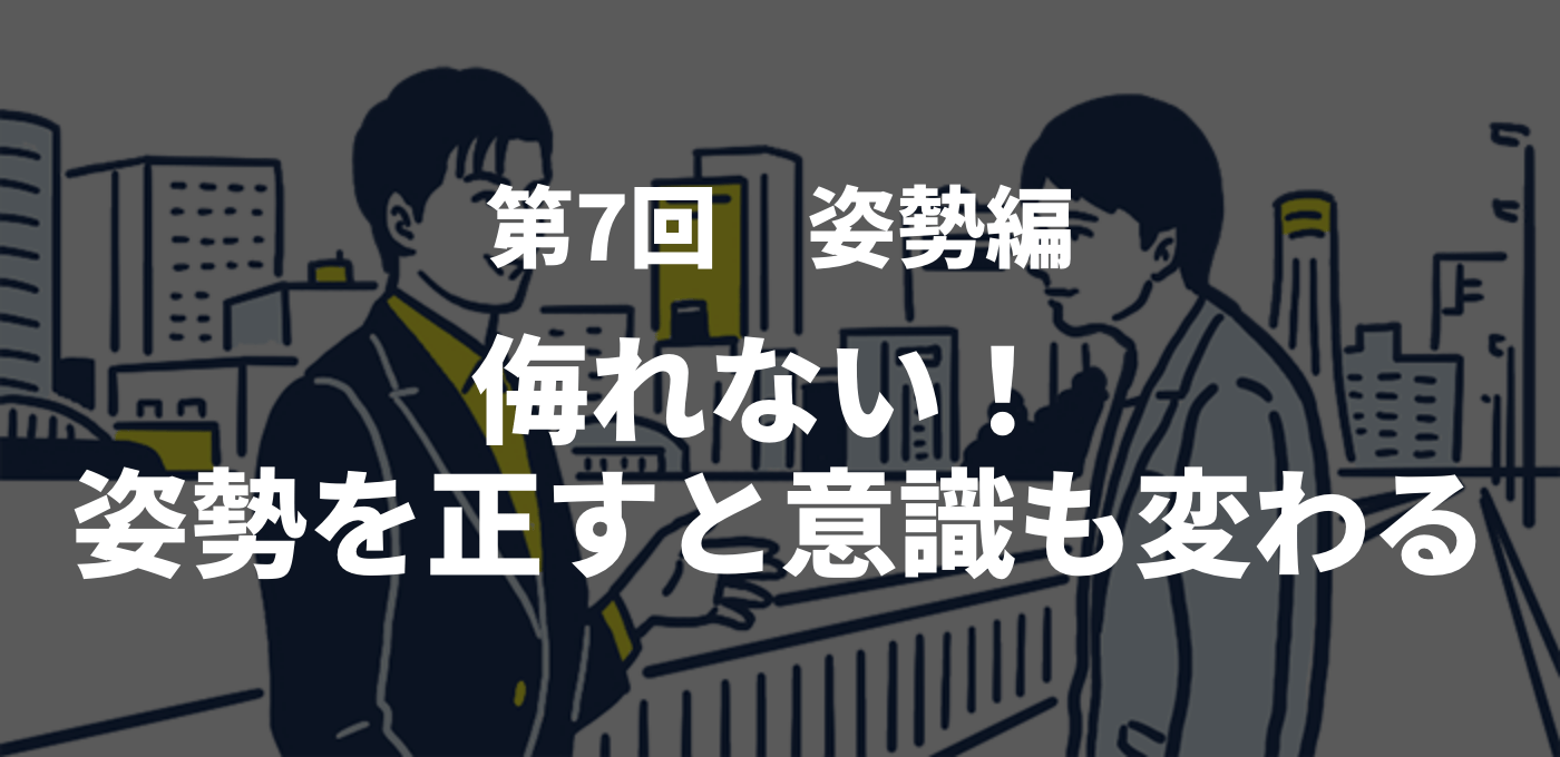 第7回 姿勢編　侮れない！ 姿勢を正すと意識も変わる
