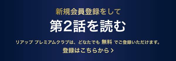 新規会員登録をして次の話を読む リアップ プレミアムクラブは、どなたでも 無料 でご参加いただけます。 登録は簡単3ステップ！