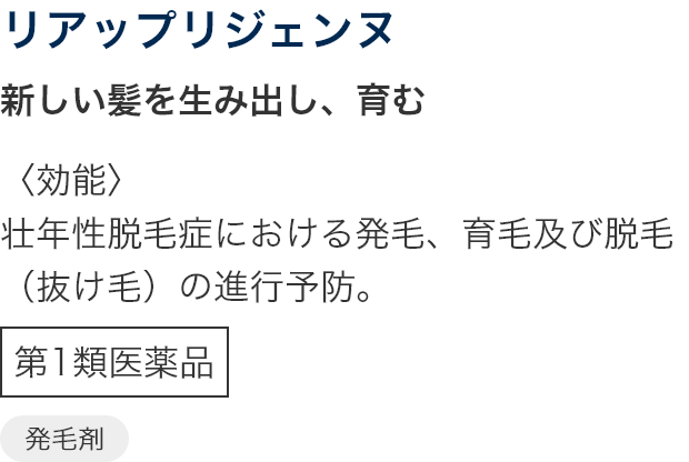 リアップリジェンヌ 新しい髪を生み出し、育む 〈効能〉壮年性脱毛症における発毛、育毛及び脱毛（抜け毛）の進行予防。第1類医薬品 発毛剤