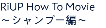 RiUP How To Movie 〜シャンプー編〜〜